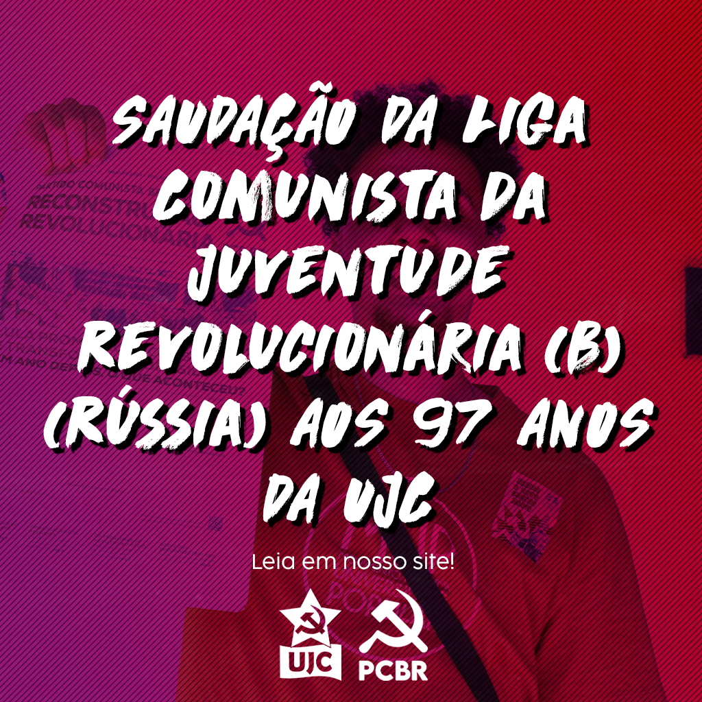 SAUDAÇÃO DA LIGA COMUNISTA DA JUVENTUDE REVOLUCIONÁRIA (BOLCHEVIQUE), RKSM (B) – RÚSSIA AOS 97 ANOS DA UJC