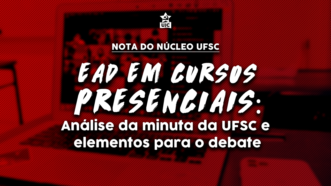 Nota Política da UJC UFSC - EaD em cursos presenciais: Análise da minuta da UFSC e elementos para o debate