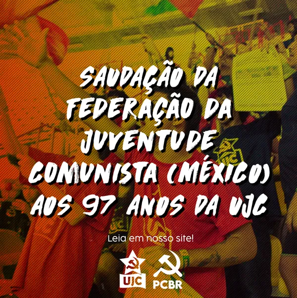 SAUDAÇÃO DA FEDERAÇÃO DA JUVENTUDE COMUNISTA, FJC – MÉXICO AOS 97 ANOS DA UJC