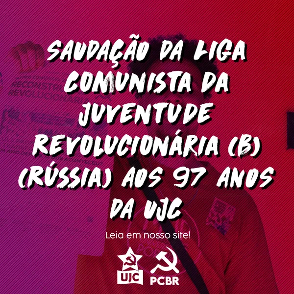 SAUDAÇÃO DA LIGA COMUNISTA DA JUVENTUDE REVOLUCIONÁRIA (BOLCHEVIQUE), RKSM (B) – RÚSSIA AOS 97 ANOS DA UJC