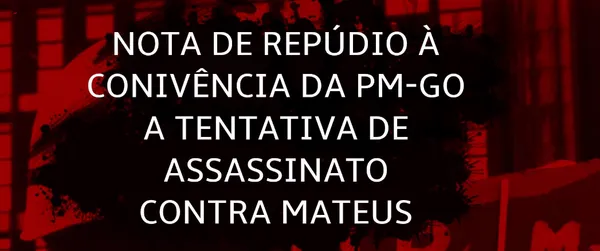 Nota de repúdio à Conivência da PM-GO a Tentativa de Assassinato Contra Matheus