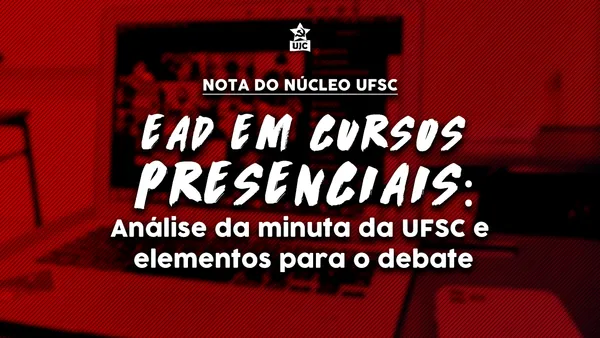 Nota Política da UJC UFSC - EaD em cursos presenciais: Análise da minuta da UFSC e elementos para o debate